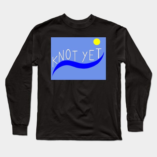 Knot Yet Long Sleeve T-Shirt by Roy Morris